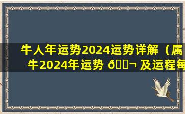 牛人年运势2024运势详解（属牛2024年运势 🐬 及运程每月运程大家找算命网）